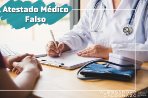Falsidade de Atestado Médico - Falsificação - Atestado Médico - Defesa de Médicos - Médico - Paciente - Perda de Emprego - Dr. Alessandro Caldonazo, advogado especialista em Direito Médico e da Saúde